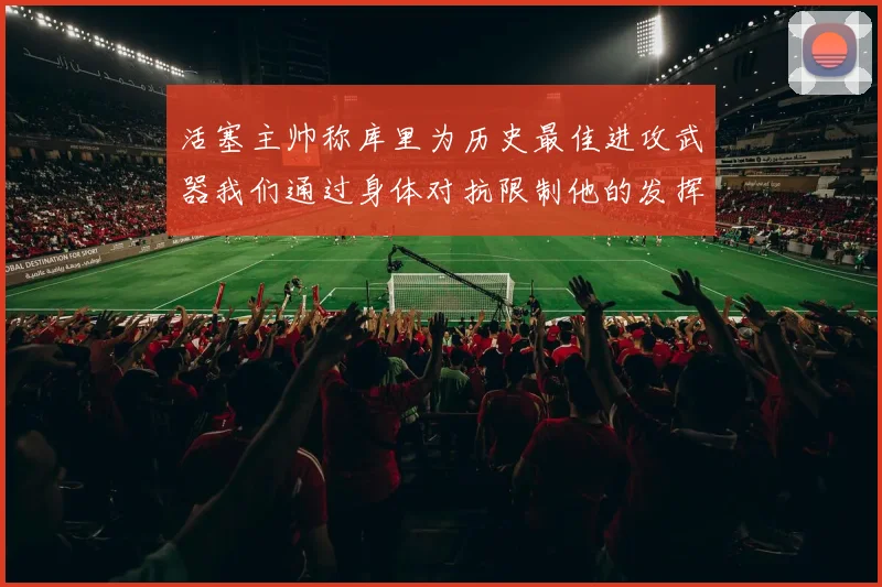 活塞主帅称库里为历史最佳进攻武器我们通过身体对抗限制他的发挥