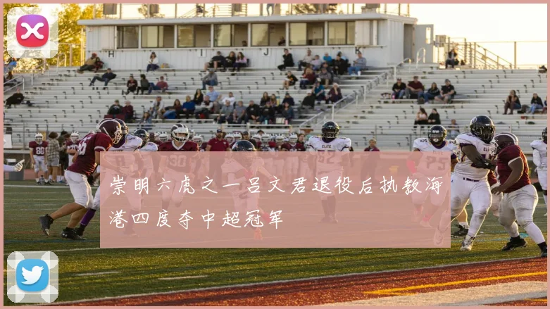 崇明六虎之一吕文君退役后执教海港四度夺中超冠军