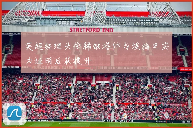 英超经理头衔稀缺塔帅与埃梅里实力证明后获提升
