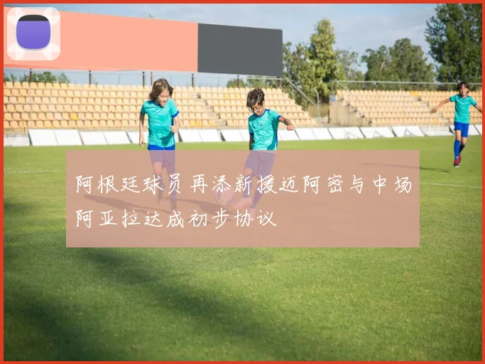 阿根廷球员再添新援迈阿密与中场阿亚拉达成初步协议