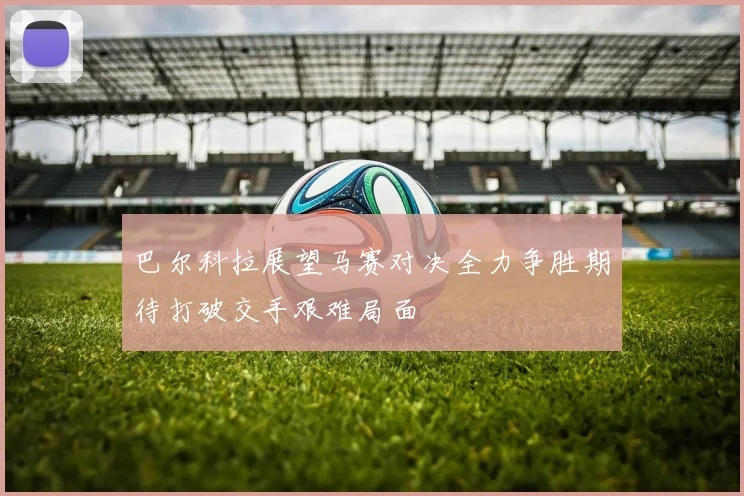 巴尔科拉展望马赛对决全力争胜期待打破交手艰难局面