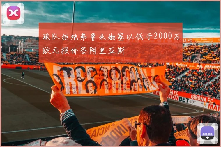 狼队拒绝弗鲁米嫩塞以低于2000万欧元报价签阿里亚斯