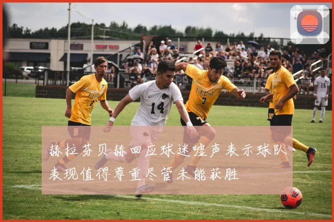 赫拉芬贝赫回应球迷嘘声表示球队表现值得尊重尽管未能获胜