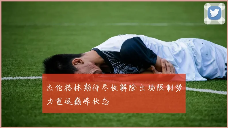 杰伦格林期待尽快解除出场限制努力重返巅峰状态