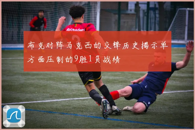 布克对阵马克西的交锋历史揭示单方面压制的9胜1负战绩