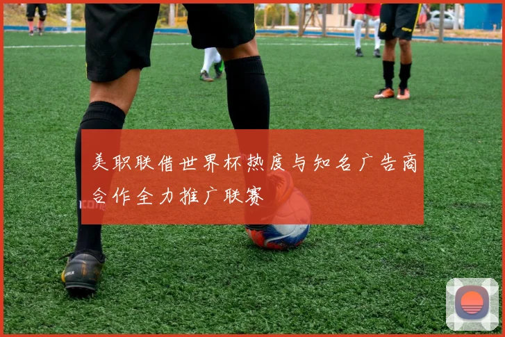 美职联借世界杯热度与知名广告商合作全力推广联赛