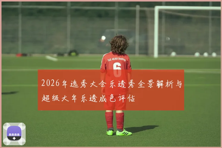 2026年选秀大会乐透秀全景解析与超级大年乐透成色评估