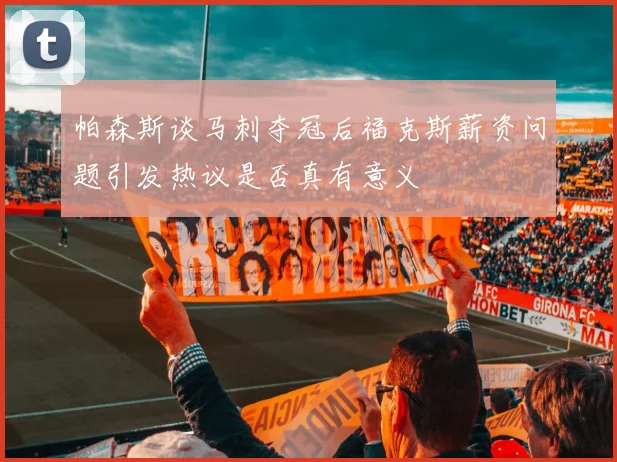 帕森斯谈马刺夺冠后福克斯薪资问题引发热议是否真有意义
