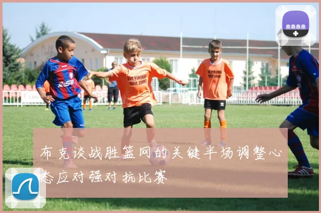 布克谈战胜篮网的关键半场调整心态应对强对抗比赛