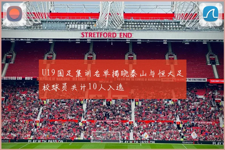 U19国足集训名单揭晓泰山与恒大足校球员共计10人入选