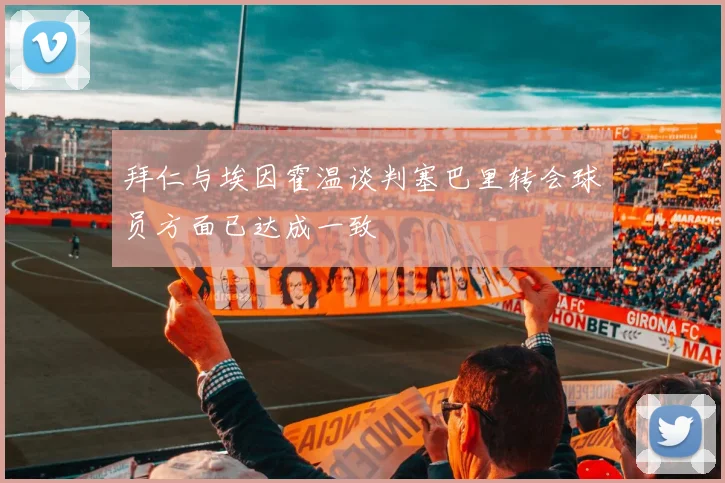 拜仁与埃因霍温谈判塞巴里转会球员方面已达成一致
