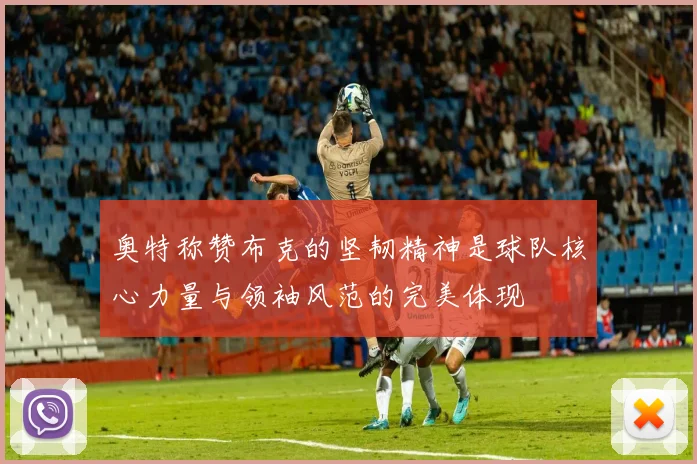 奥特称赞布克的坚韧精神是球队核心力量与领袖风范的完美体现