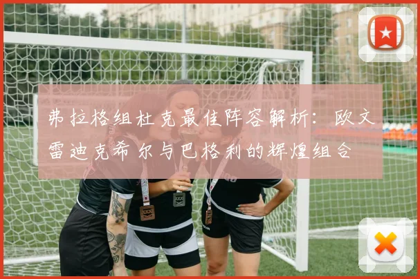 弗拉格组杜克最佳阵容解析：欧文雷迪克希尔与巴格利的辉煌组合