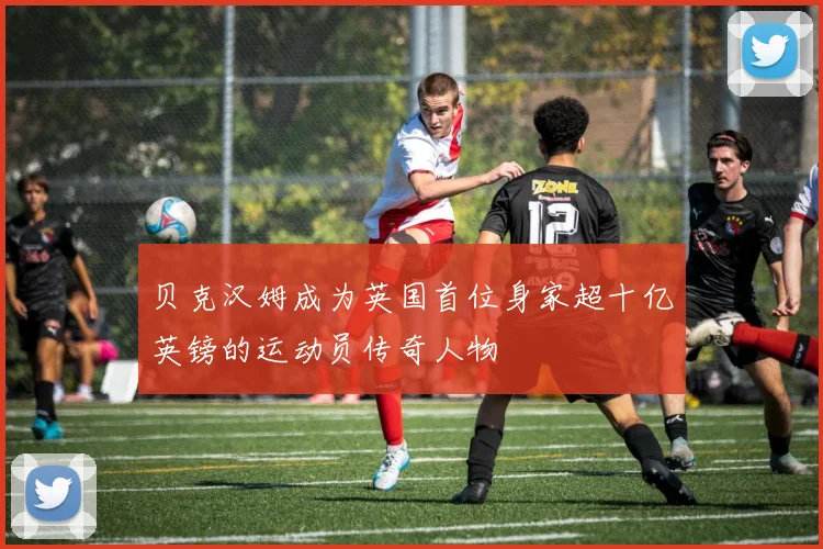 贝克汉姆成为英国首位身家超十亿英镑的运动员传奇人物