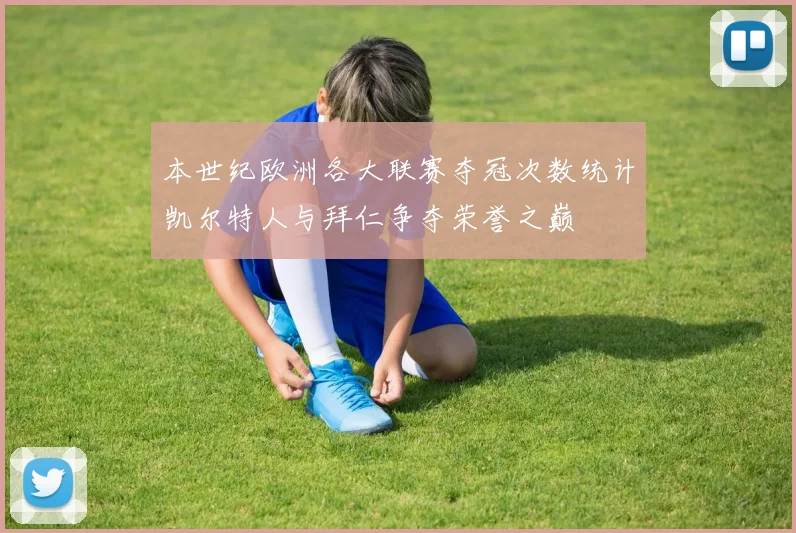 本世纪欧洲各大联赛夺冠次数统计凯尔特人与拜仁争夺荣誉之巅