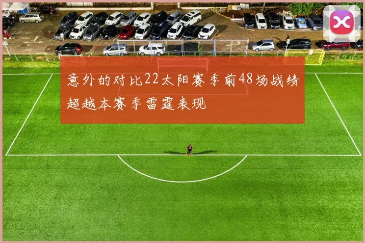 意外的对比22太阳赛季前48场战绩超越本赛季雷霆表现
